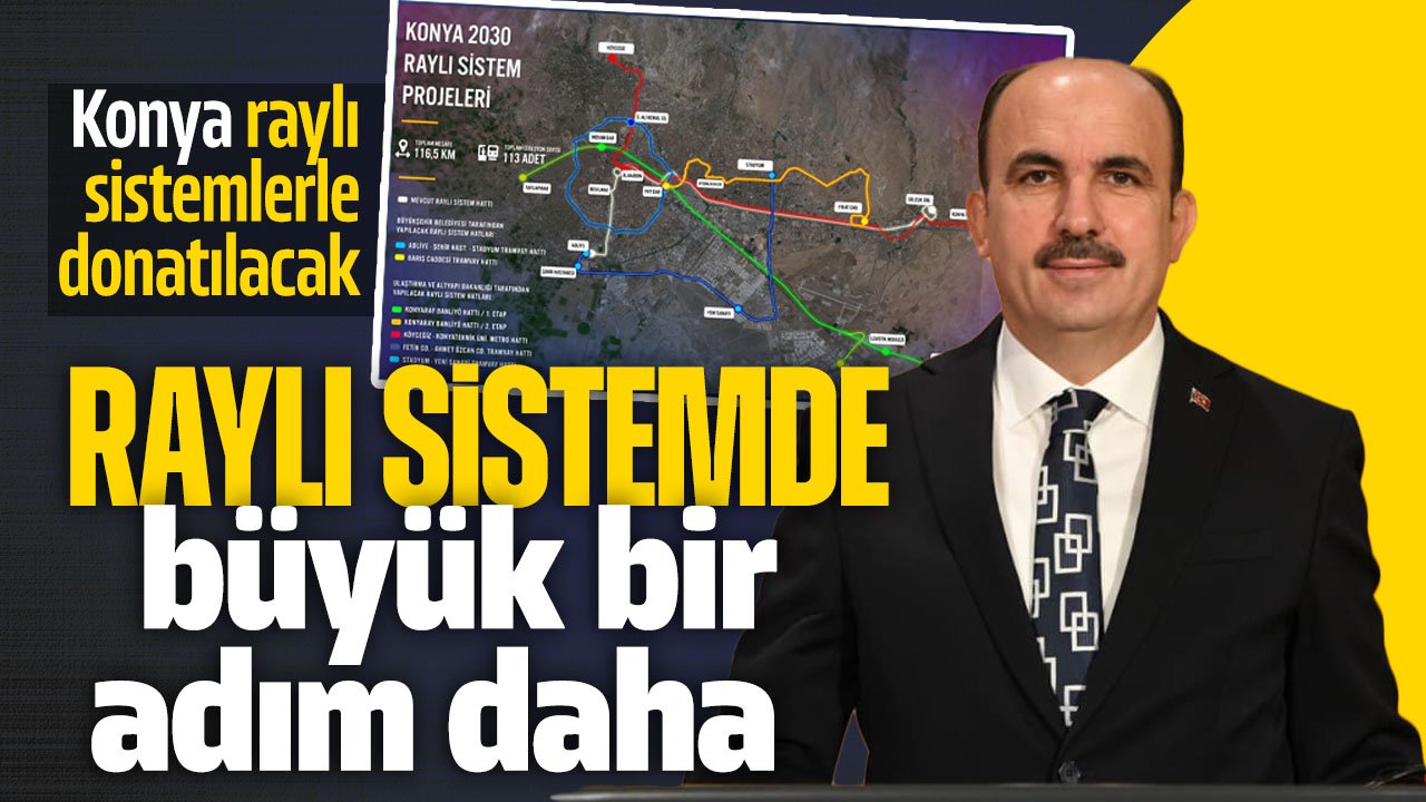 Konya'nın raylı sistem projesinde büyük bir adım daha atılıyor: Başkan Altay açıkladı