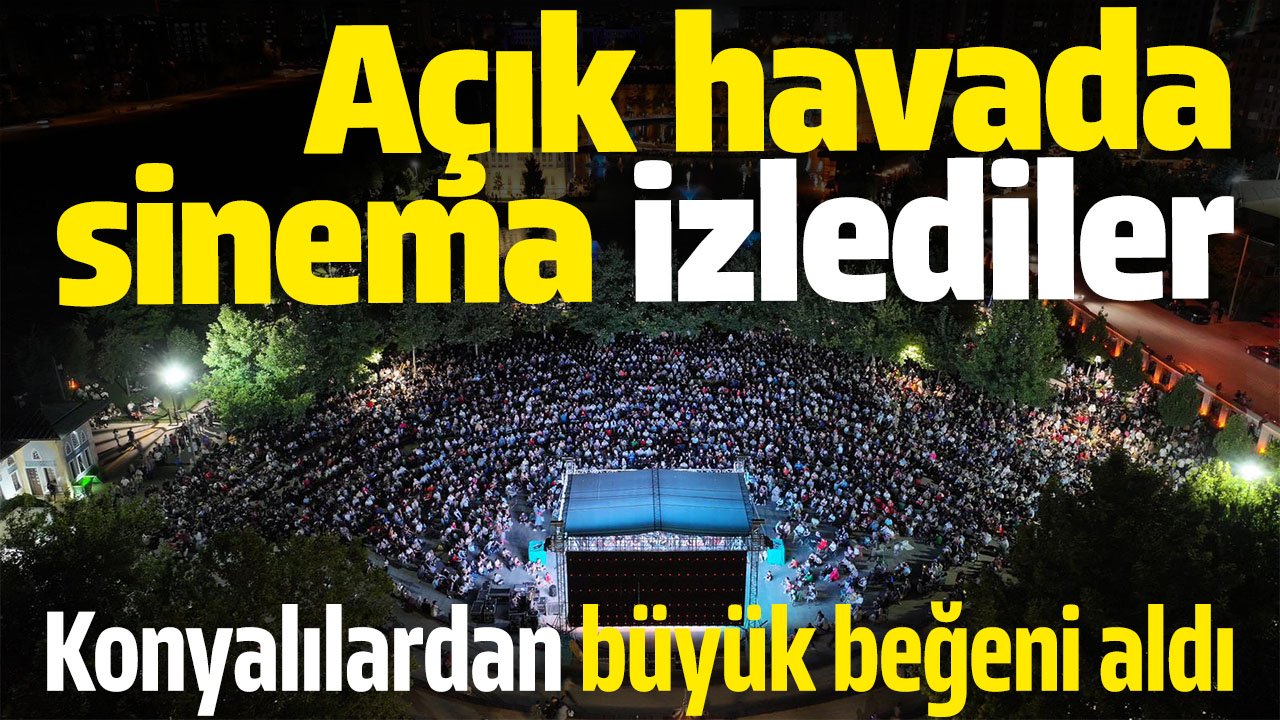 Açık Hava Sinema Etkinliği, Konyalılardan büyük beğeni aldı