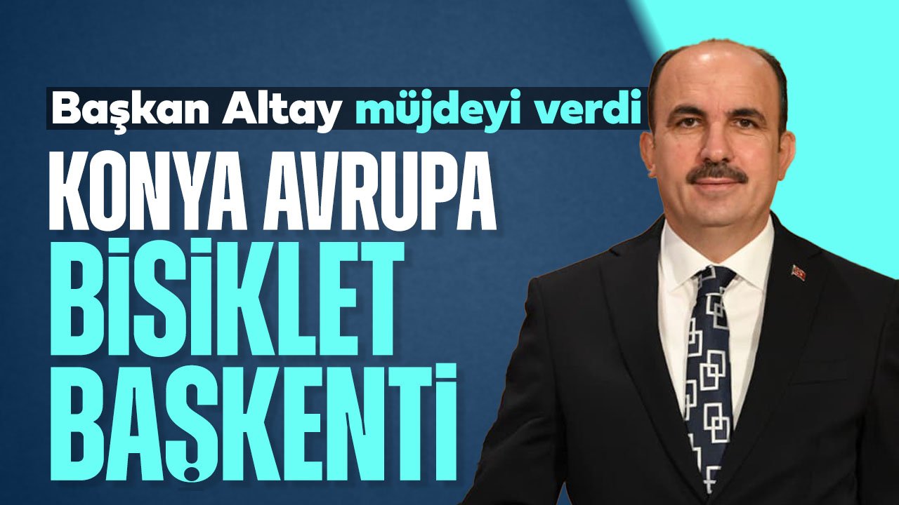 Başkan Altay müjdeyi verdi: Konya 2026 Avrupa Bisiklet Başkenti
