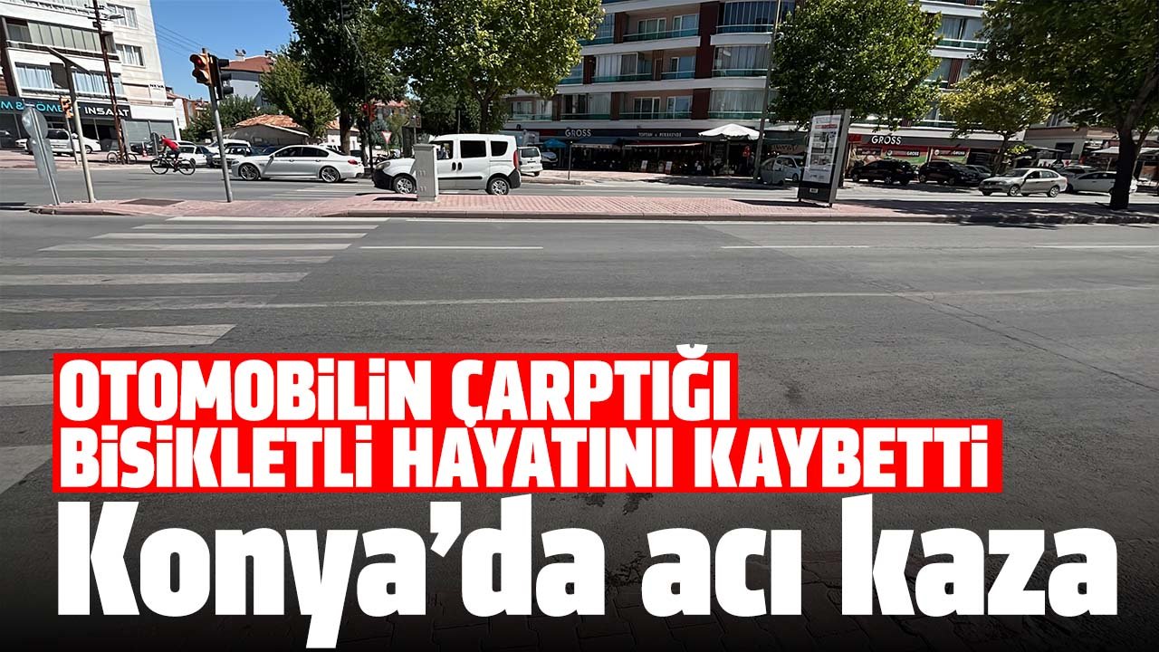Konya'da acı kaza: Otomobilin çarptığı bisikletli hayatını kaybetti