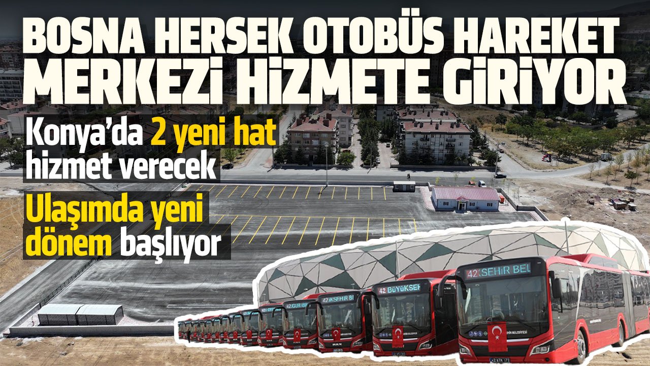 Konya'da ulaşımda yeni dönem başlıyor: Bosna Hersek Otobüs Hareket Merkezi hizmete başlıyor