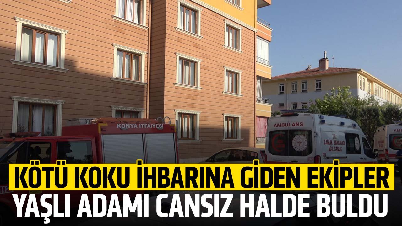 Konya'da kötü koku ihbarına giden ekipler yaşlı adamı cansız halde buldu
