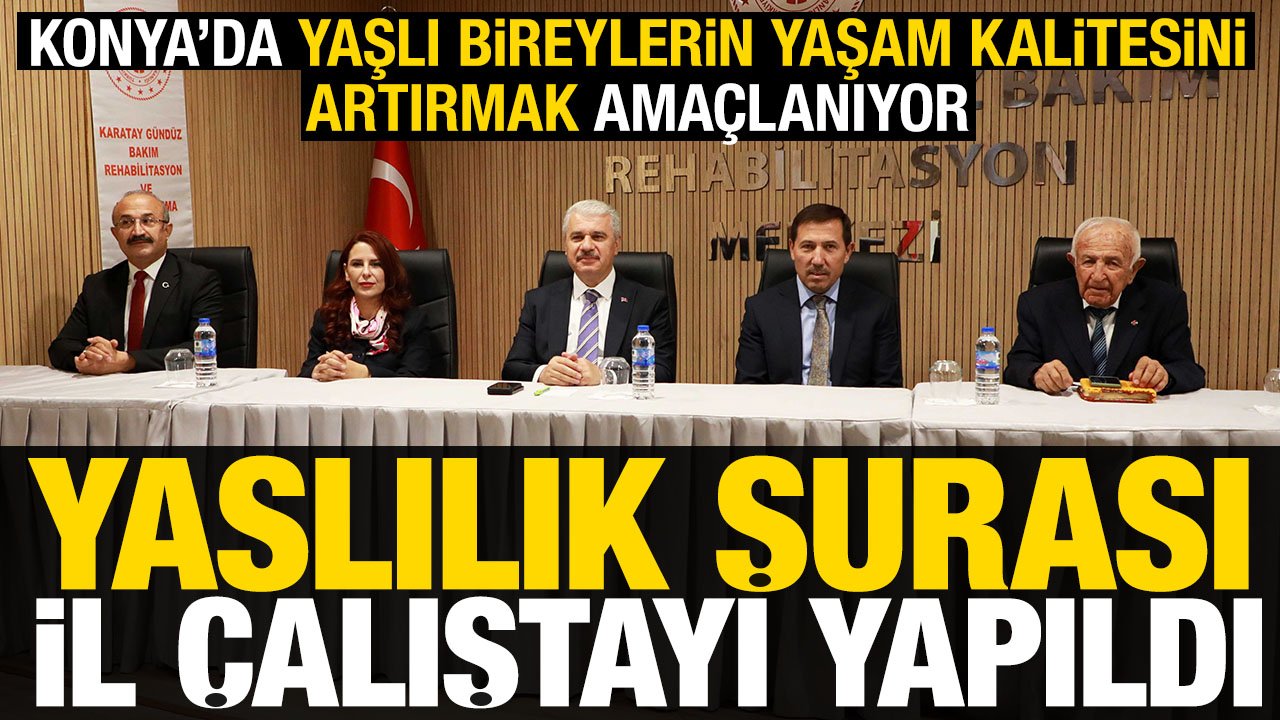 Hedef yaşlı dostu bir şehir! Konya'da 2. Yaşlılık Şurası İl Yaşlı Çalıştayı düzenlendi