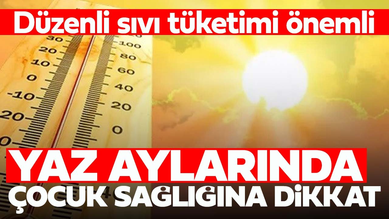 Yaz aylarında bunlara dikkat