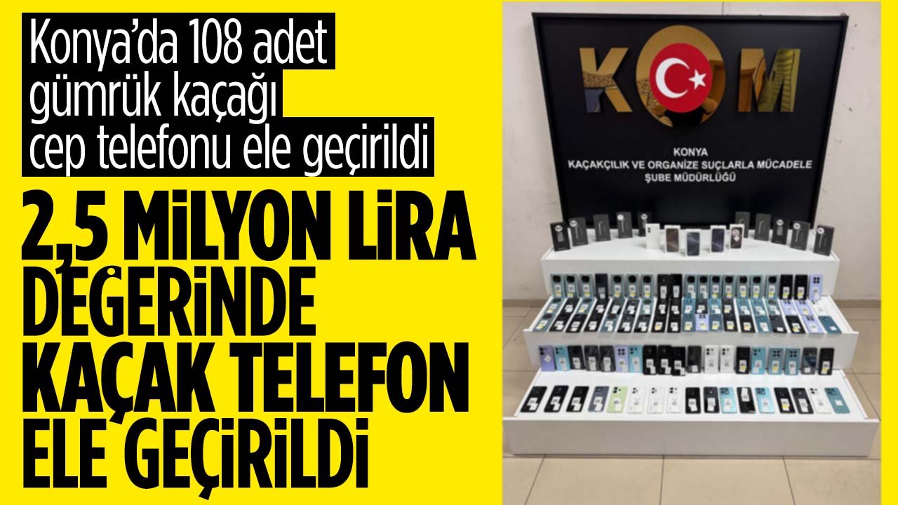 Konya'da 108 adet gümrük kaçağı cep telefonu ele geçirildi