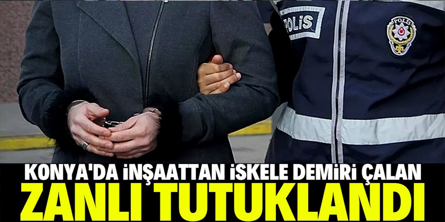 Konya'da inşaatın iskele demirlerini çalan zanlı tutuklandı