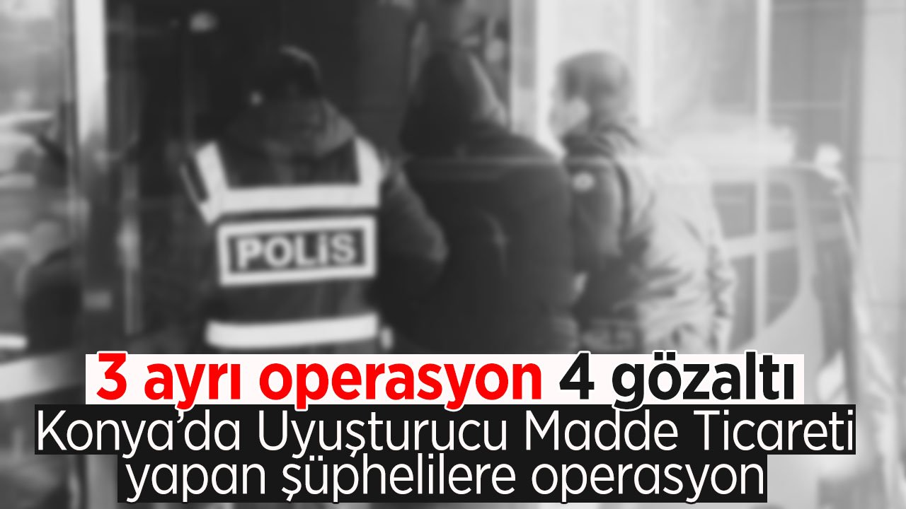 Konya’da Uyuşturucu Madde Ticareti yapan şüphelilere yönelik operasyon
