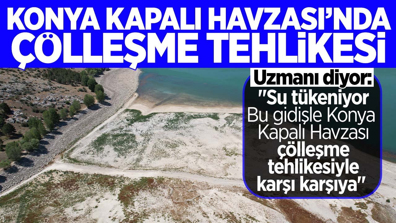 Konya Kapalı Havzası'nda çölleşme tehlikesi korkutuyor! Uzmanı açıkladı: "20 yıl sonrasının kuraklığını bugünden yaşıyoruz"