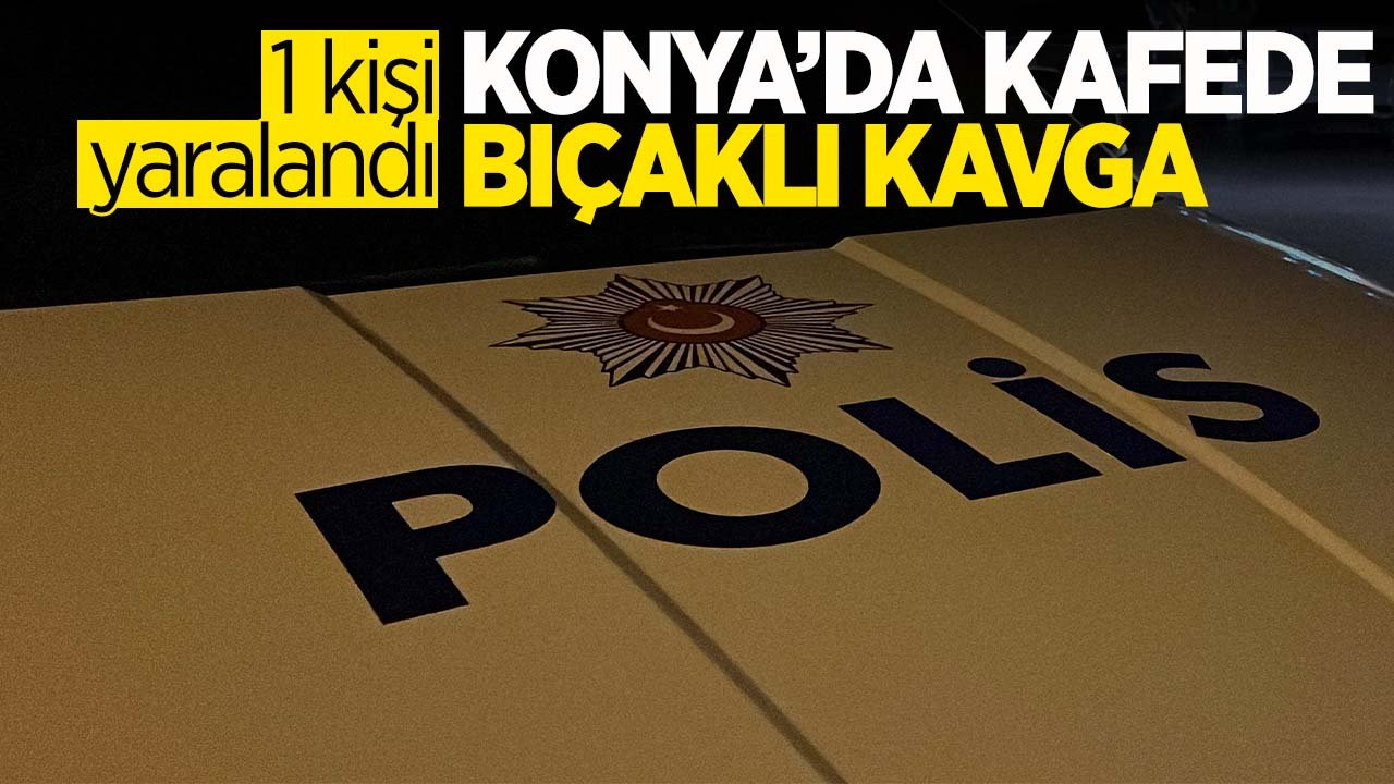 Konya'da kafede bıçaklı kavga: 1 kişi yaralandı