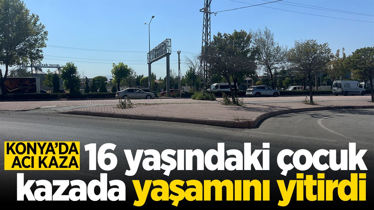 Konya'da kaza: 16 yaşındaki çocuk yaşamını yitirdi
