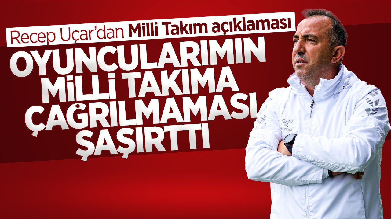 Recep Uçar: Oyuncularımın milli takıma çağırılmaması beni şaşırttı