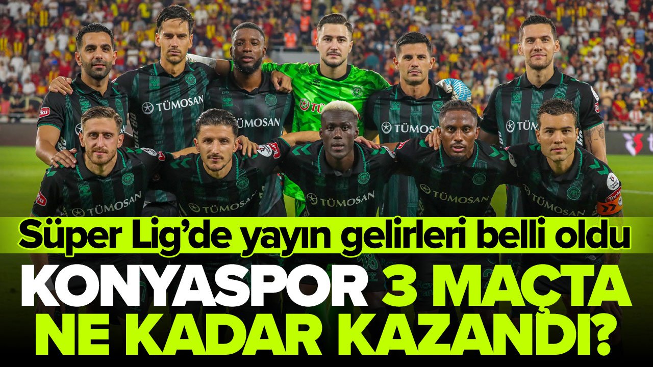 Süper Lig'de yayın gelirleri belli oldu! Konyaspor 3 maçta ne kadar kazandı?