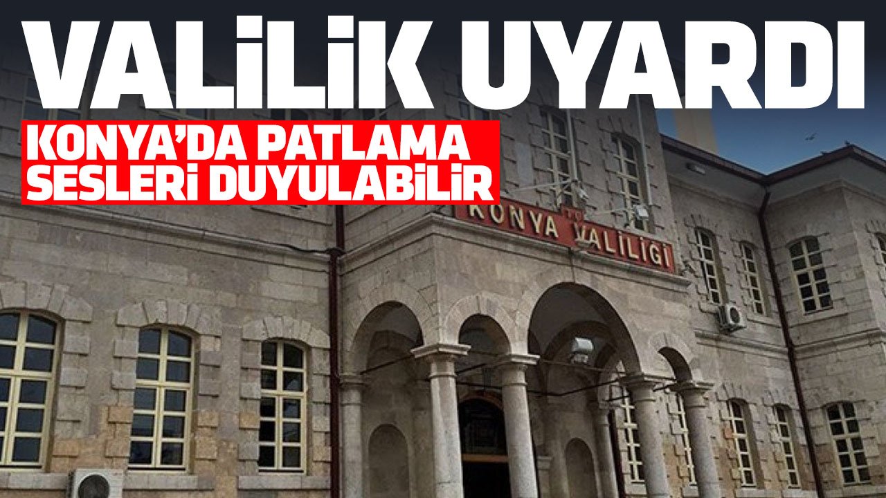 Konya Valiliği'nden uyarı geldi: 'Patlama benzeri sesler duyulabilir'