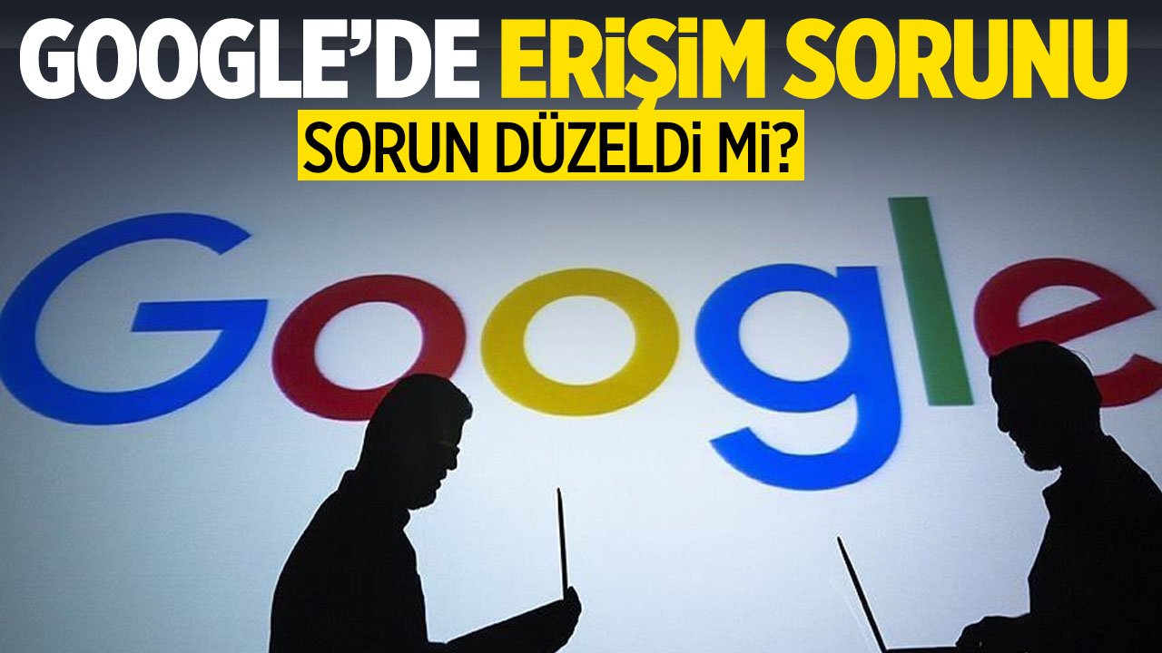 Google'da erişim sorunu: Google düzeldi mi?