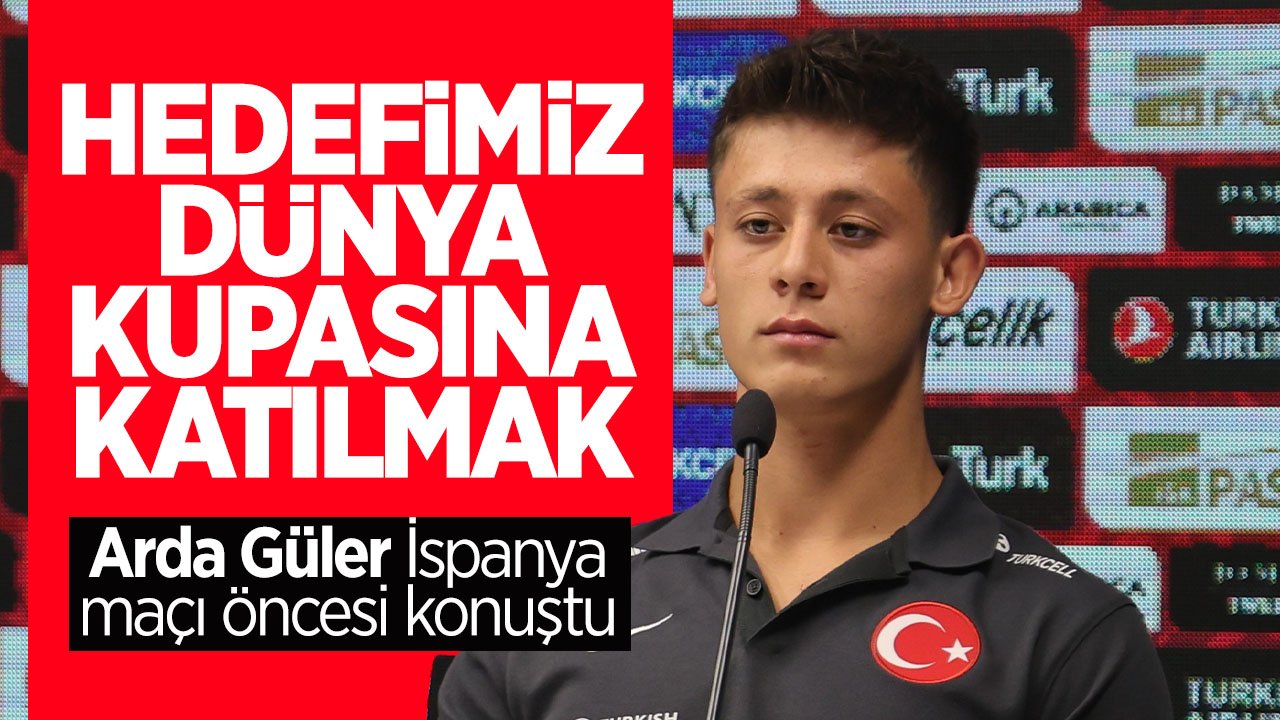 Arda Güler İspanya maçı öncesi konuştu: Hedef Dünya Kupasına katılmak