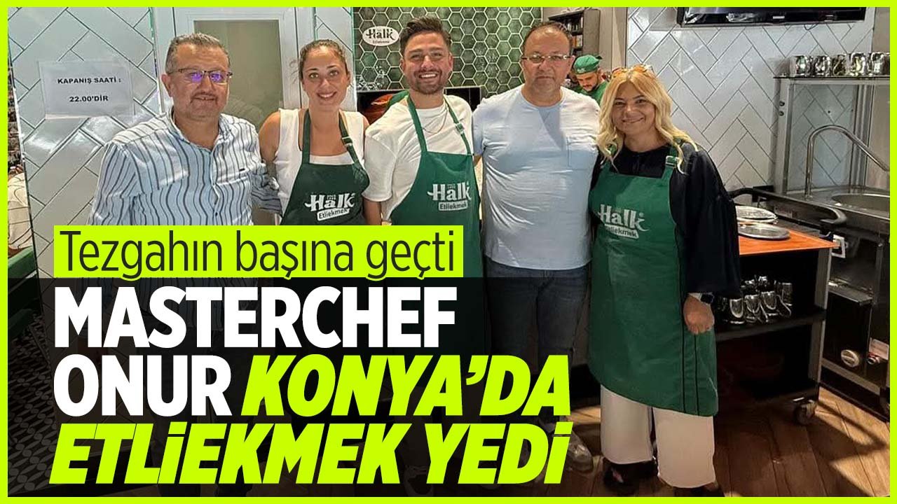 Masterchef Şampiyonu Onur Üresin Konya'da tezgahın başına geçti etliekmek yaptı