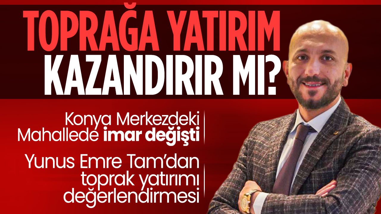 Konya Merkezdeki Mahallede imar değişikliği: Tam: "Toprak yine kazandırdı"