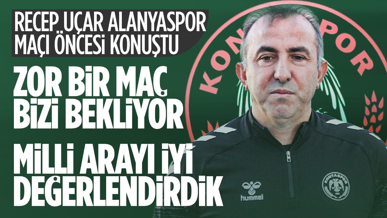 Recep Uçar'dan Alanyaspor maçı açıklaması: "Zor bir maç bizi bekliyor"