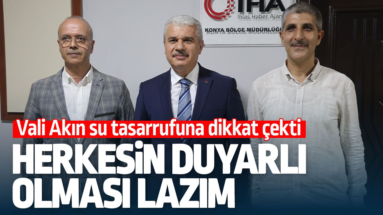 Konya Valisi Akın: "Su tasarrufu konusunda herkesin duyarlı olması lazım"