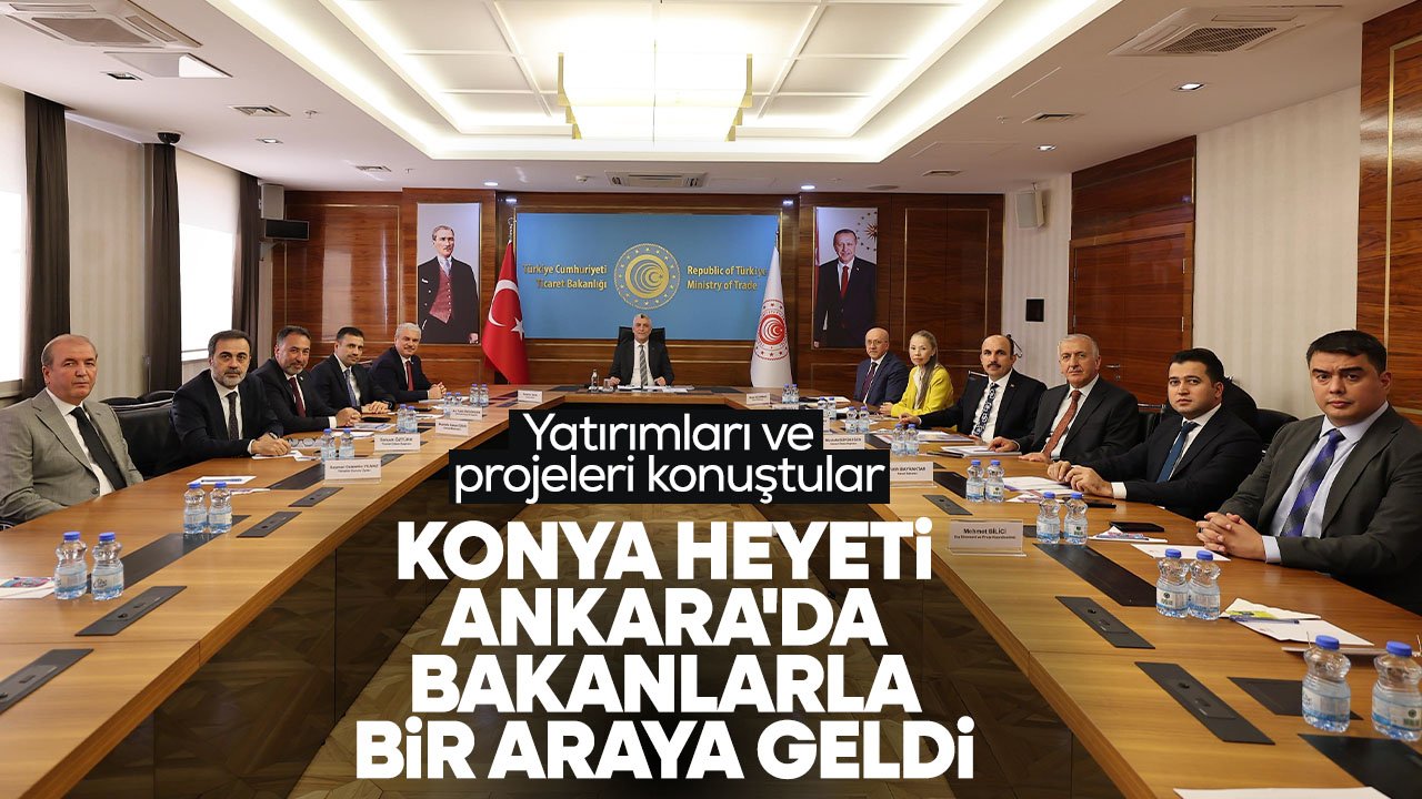 Konya heyeti Ankara'da bakanları ziyaret etti: Yatırımlarla ilgili istişarelerde bulundu