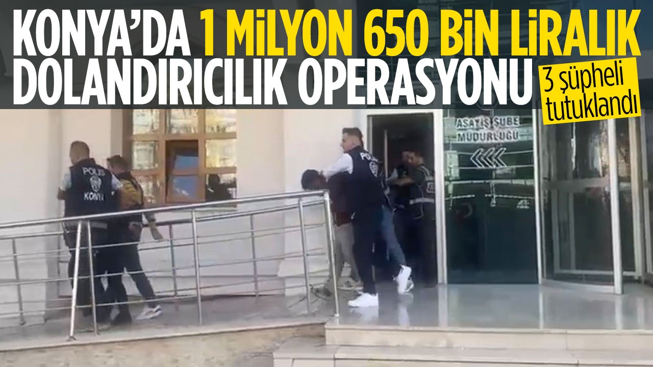 Konya'da  'polis-savcı' yalanıyla 1 milyon 650 bin TL'lik vurgun yapmışlar! Operasyonla yakalandılar