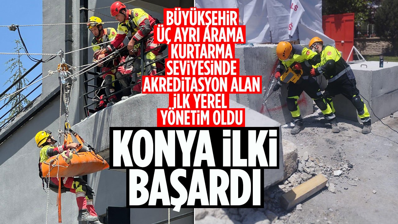Konya İlki Başardı: Büyükşehir üç ayrı arama kurtarma seviyesinde akreditasyon alan ilk yerel yönetim oldu