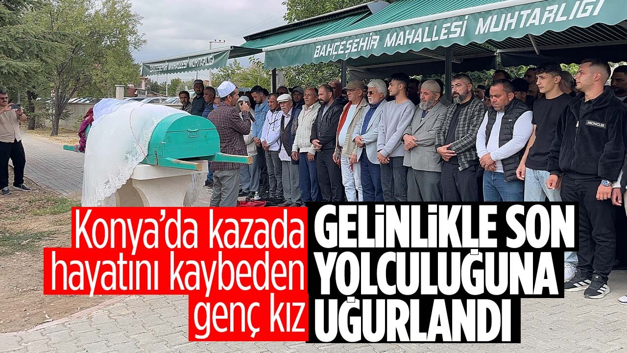 Konya'da kazada hayatını kaybeden genç kız gelinlikle uğurlandı