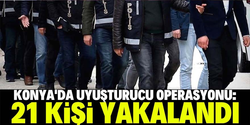 Uyuşturucu operasyonunda 21 şüpheli yakalandı
