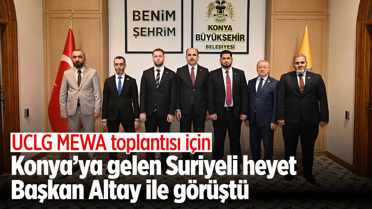 UCLG MEWA toplantısı için Konya'ya gelen Suriyeli heyet Başkan Altay ile görüştü