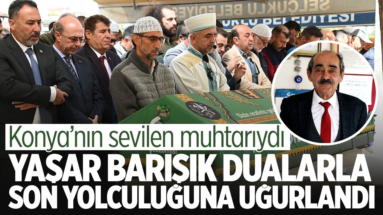 Konya'nın sevilen muhtarı Yaşar Barışık son yolculuğuna uğurlandı
