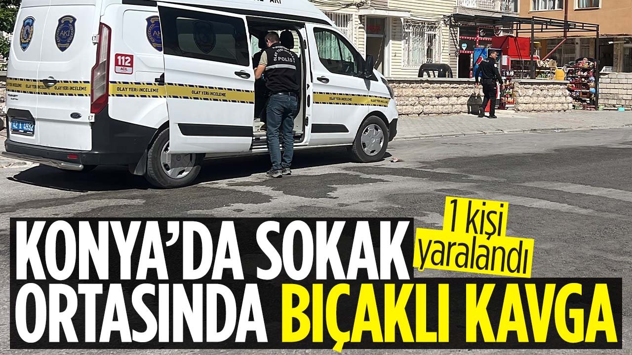 Konya'da sokak ortasında bıçaklı kavga: 1 yaralı