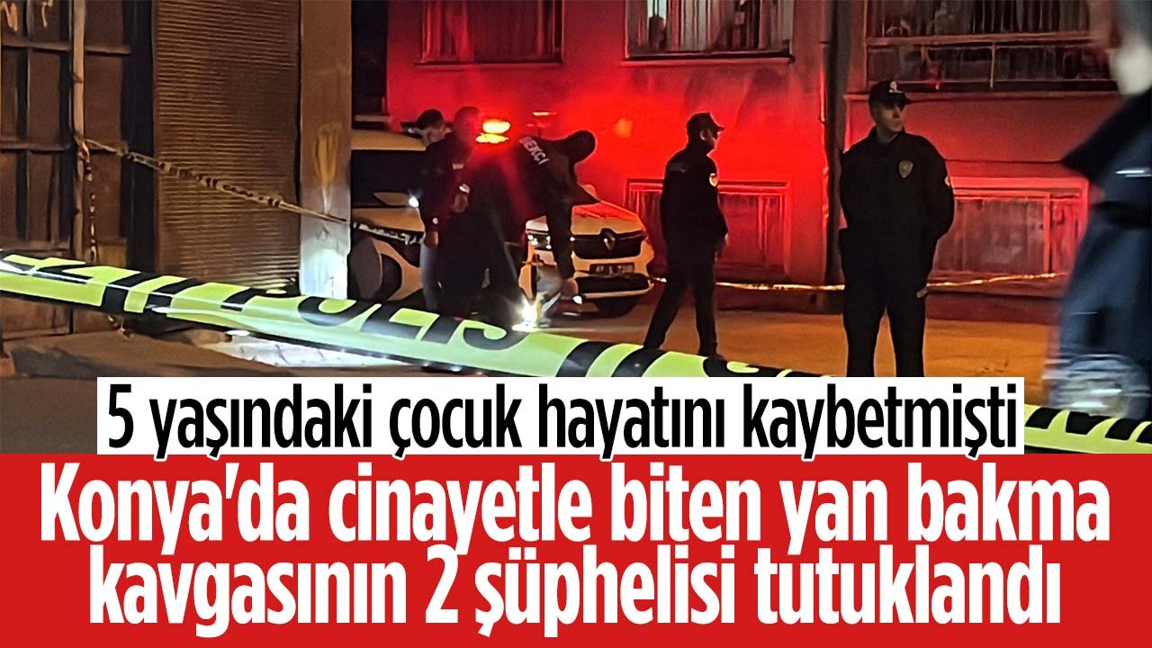 5 yaşındaki çocuk hayatını kaybetmişti: Konya'da cinayetle biten yan bakma kavgasının 2 şüphelisi tutuklandı