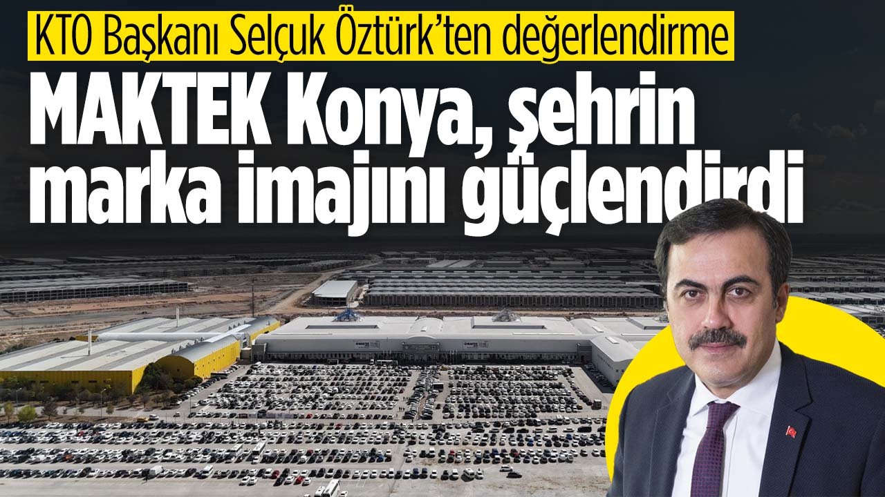 KTO Başkanı Selçuk Öztürk'ten MAKTEK Konya değerlendirmesi