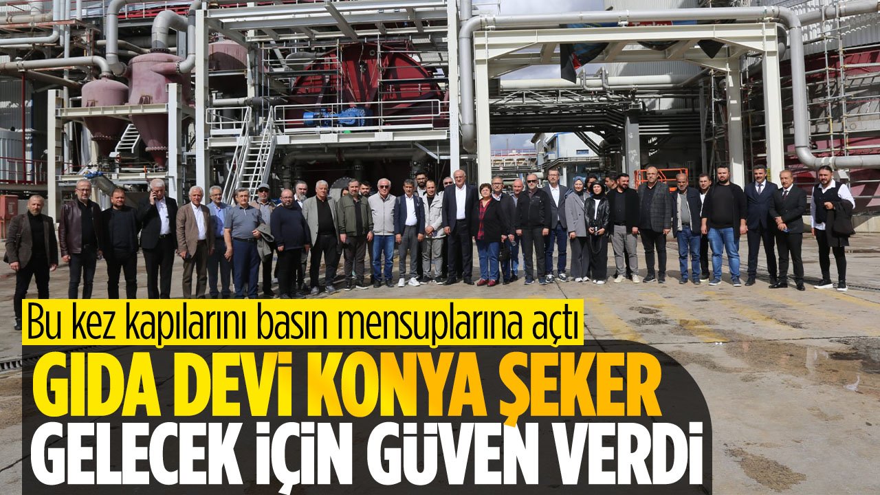 Gıda devi Konya Şeker bu kez kapılarını basın mensuplarına açtı