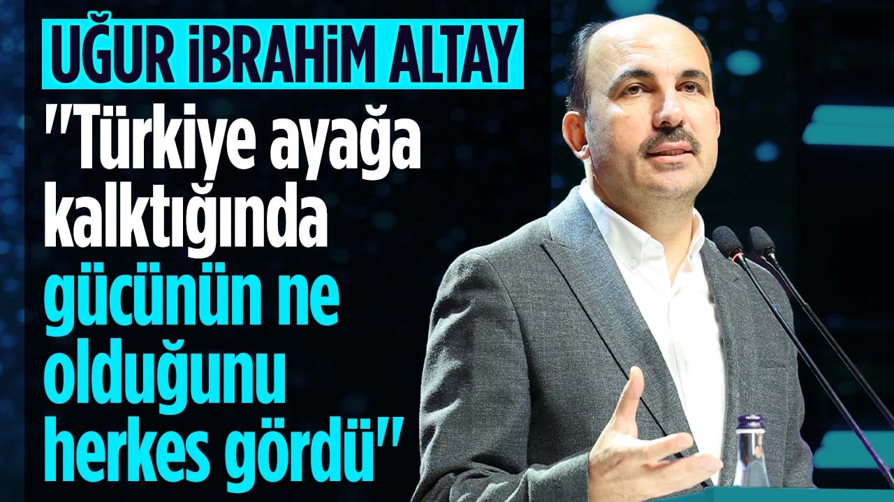 Uğur İbrahim Altay: 'Türkiye ayağa kalktığında gücünün ne olduğunu herkes gördü'