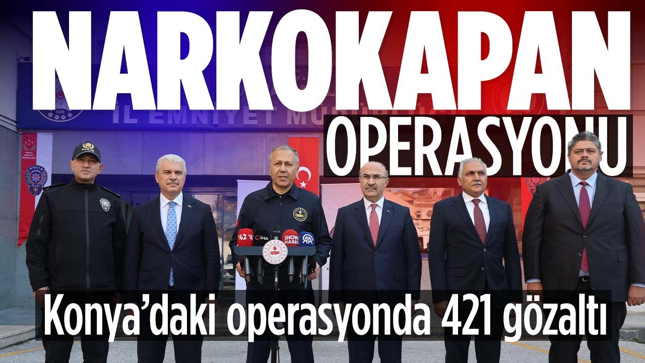12 ilde eş zamanlı "Narkokapan Konya" operasyonu: Bakan Yerlikaya açıkladı! 421 kişi gözaltına alındı