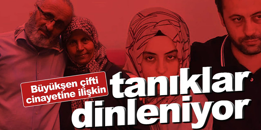 Büyükşen çifti cinayetine ilişkin tanıklar dinleniyor