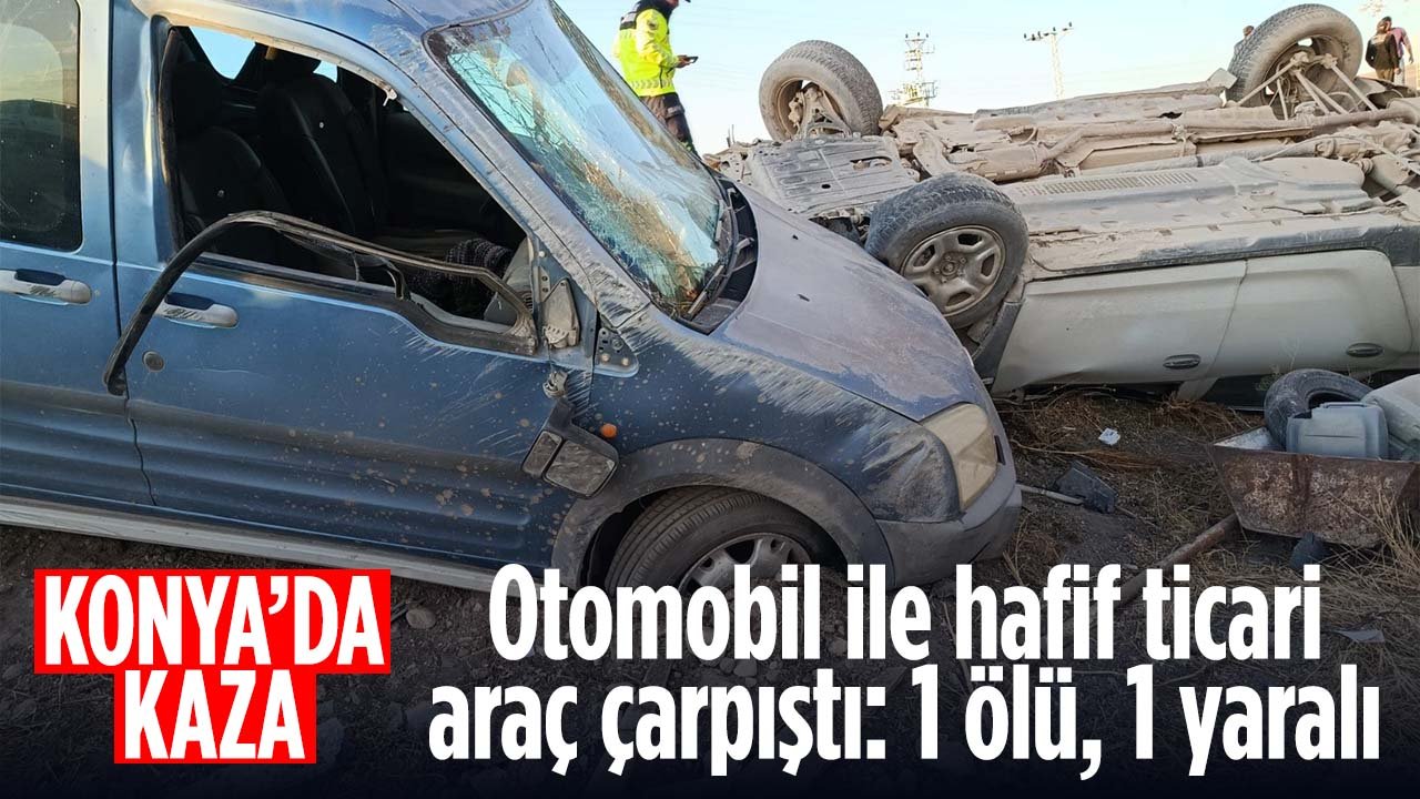 Konya'da feci kaza: Otomobil ile hafif ticari araç çarpıştı: 1 kişi hayatını kaybetti 1 yaralı var