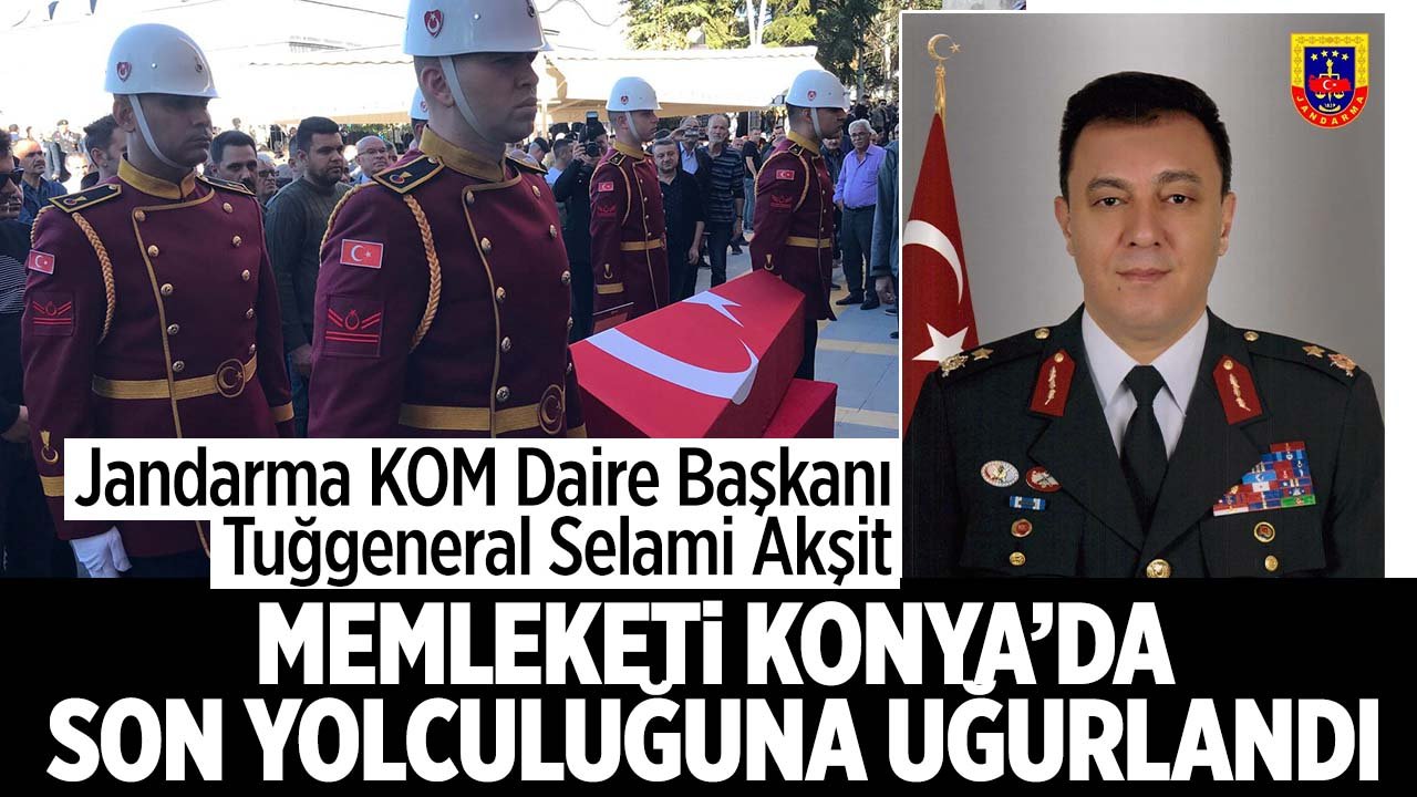 Jandarma KOM Daire Başkanı Tuğgeneral Akşit memleketi Konya'da son yolculuğuna uğurlandı