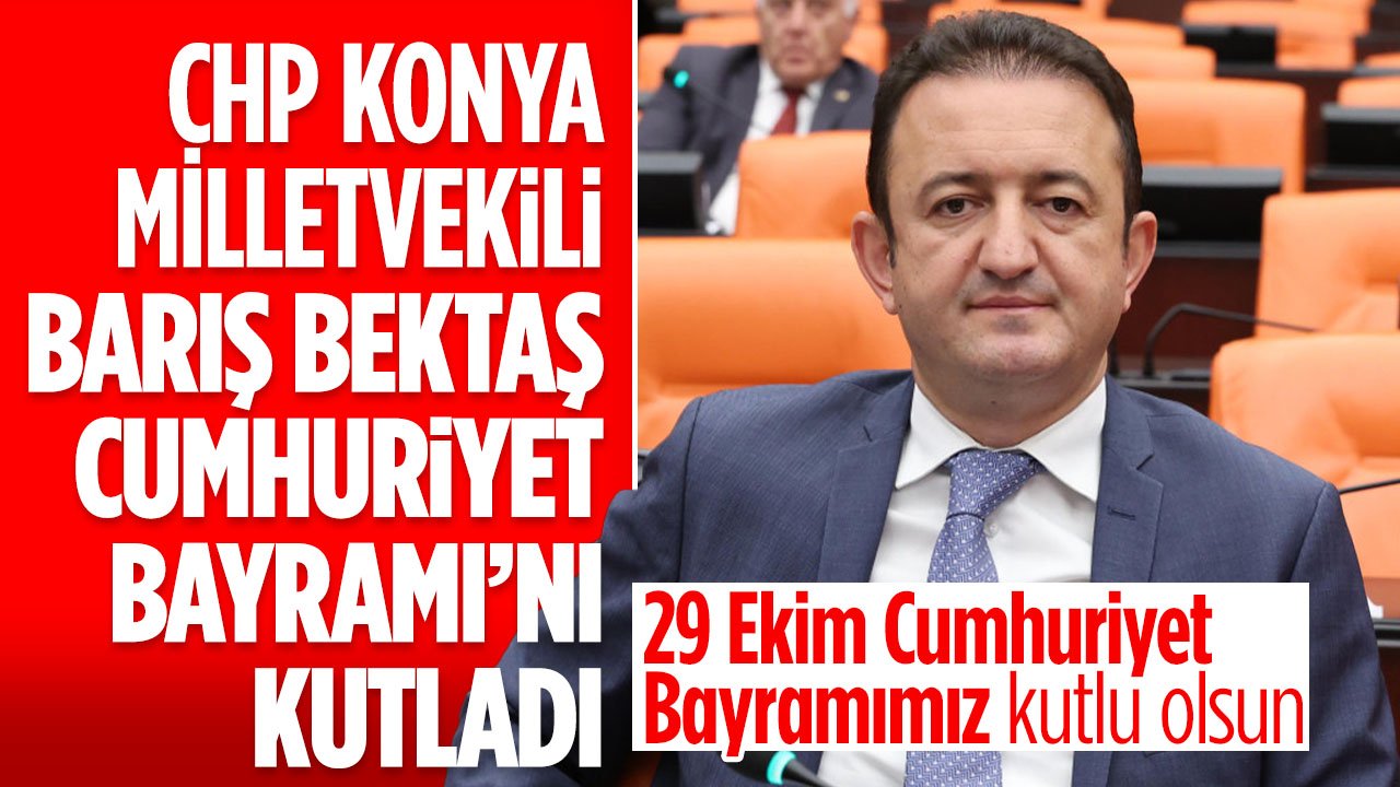 CHP Konya Milletvekili Barış Bektaş'tan Cumhuriyet Bayramı mesajı
