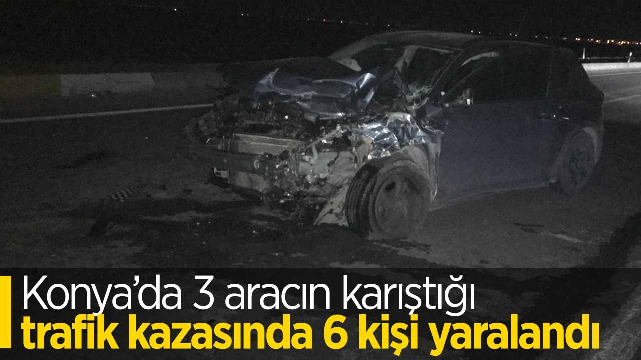 Konya’da üç aracın karıştığı trafik kazasında 6 kişi yaralandı