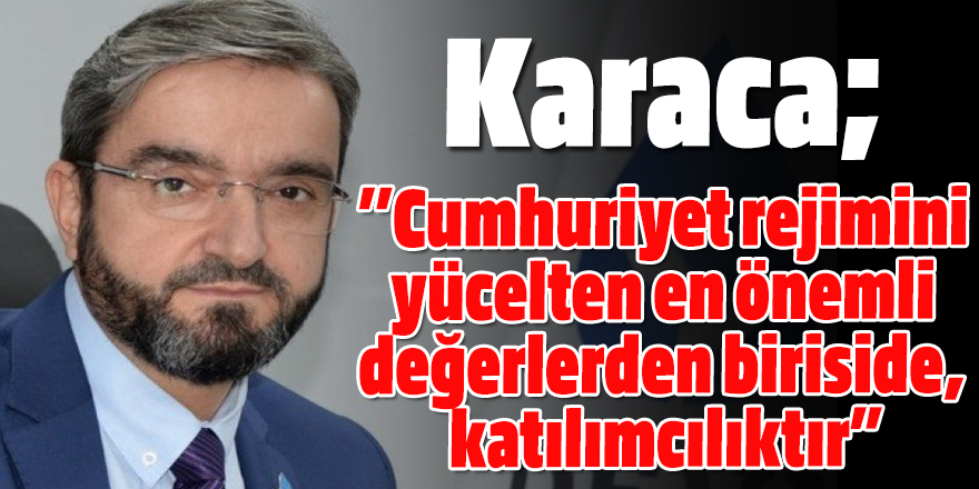 Karaca; ''Cumhuriyet rejimini yücelten en önemli değerlerden biriside, katılımcılıktır”