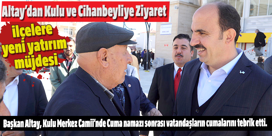 Başkan Altay Cihanbeyli ve Kulu İlçelerini Ziyaret Etti