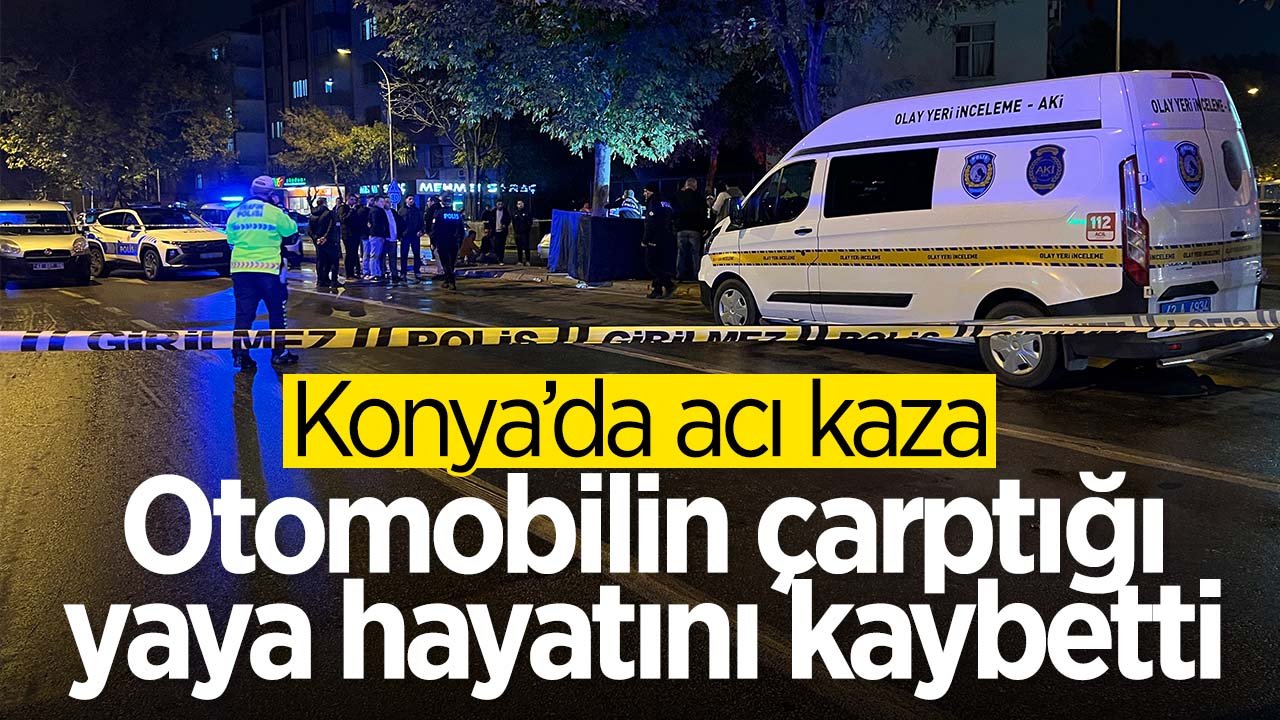 Konya'da acı kaza: Otomobilin çarptığı yaya hayatını kaybetti