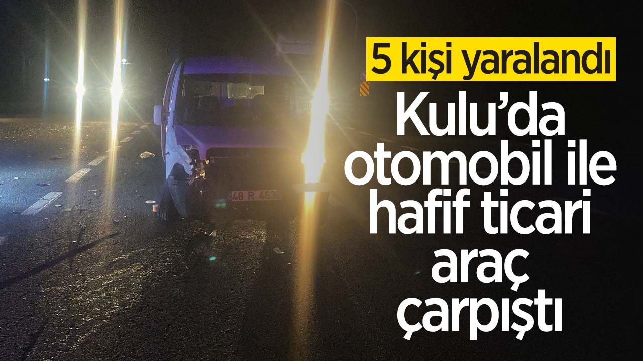 Kulu’da otomobil ile hafif ticari araç çarpıştı: 5 yaralı