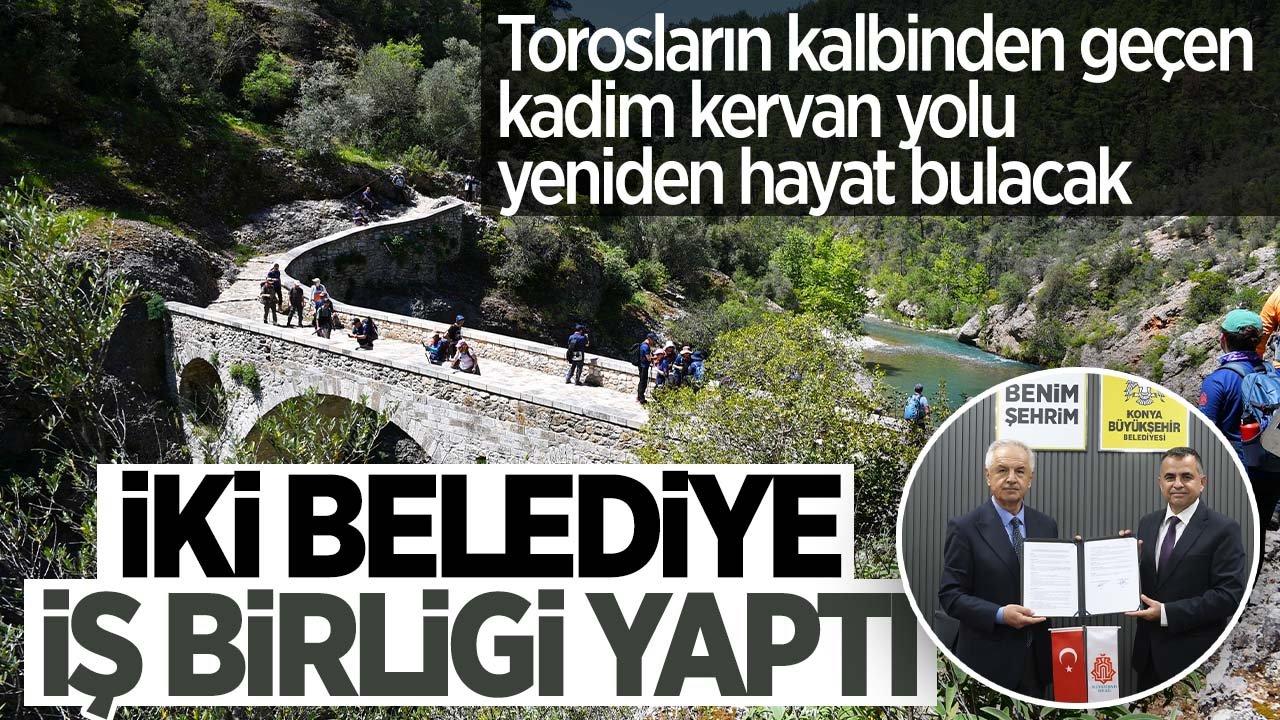 Konya ve Antalya'yı birbirine bağlayan tarihi kervan yoluyla ilgili iki belediye iş birliği yapacak