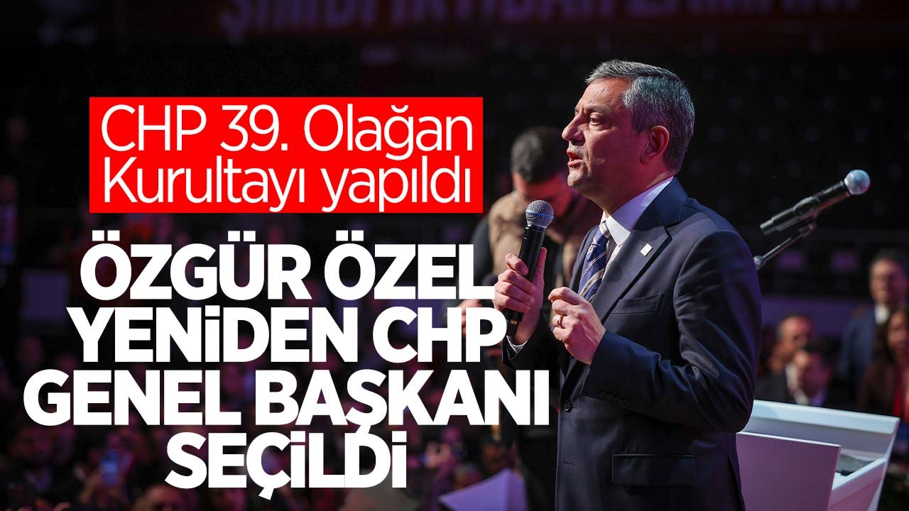 CHP'de 39. Olağan Kurultayı’nda Özgür Özel yeniden Genel Başkan seçildi