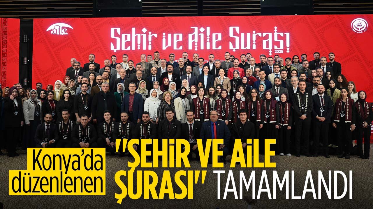 Konya'da Bakanın katılımıyla düzenlenen "Şehir ve Aile Şûrası" tamamlandı