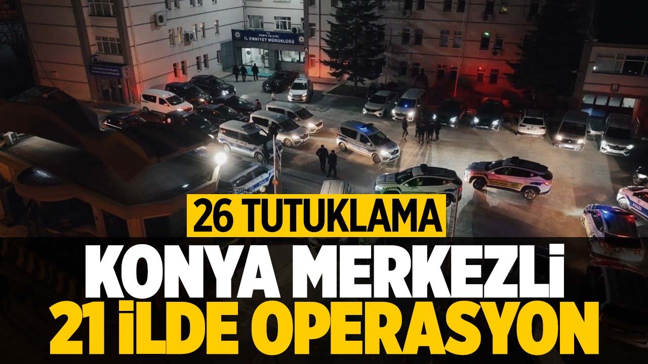 Konya merkezli 21 ilde dolandırıcılık operasyonu: 26 tutuklama