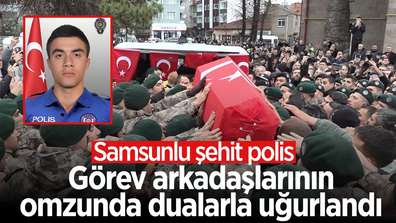 Samsunlu şehit polis, görev arkadaşlarının omzunda dualarla uğurlandı